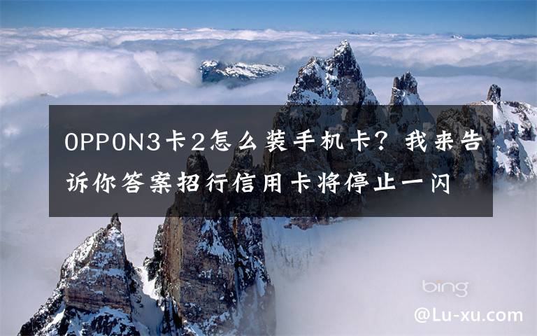 0PP0N3卡2怎么裝手機卡？我來告訴你答案招行信用卡將停止一閃通移動支付業(yè)務(wù)NFC支付模式變局