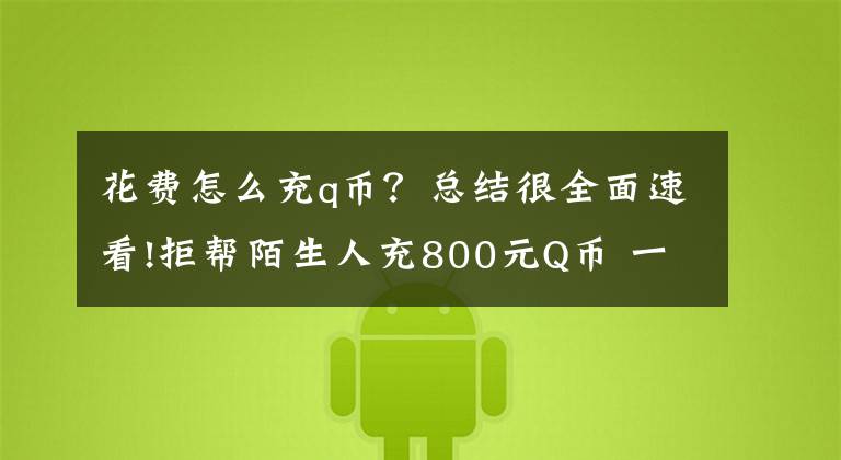 花費(fèi)怎么充q幣？總結(jié)很全面速看!拒幫陌生人充800元Q幣 一家5人遭遇“呼死你”