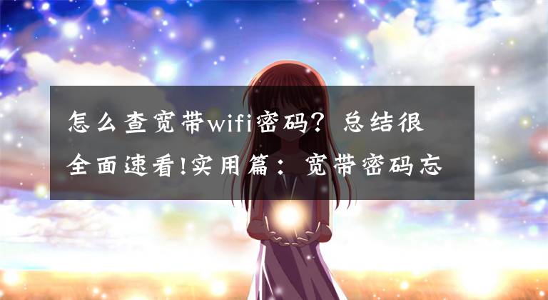 怎么查寬帶wifi密碼？總結(jié)很全面速看!實用篇：寬帶密碼忘了怎么辦？