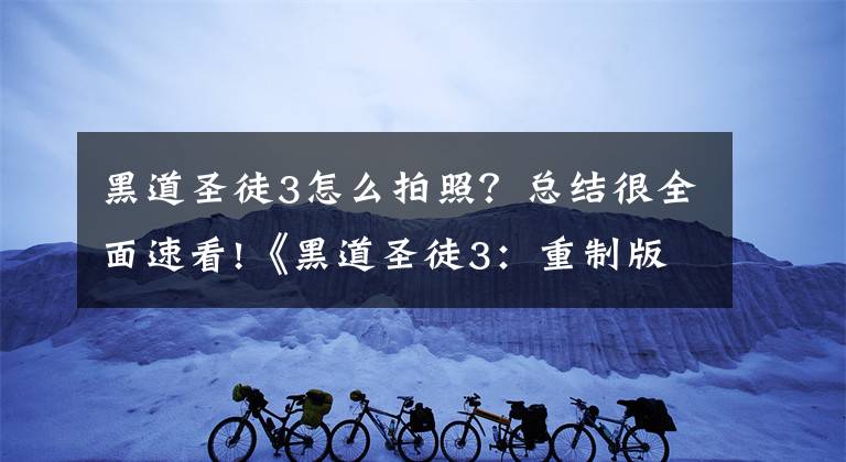 黑道圣徒3怎么拍照？總結(jié)很全面速看!《黑道圣徒3：重制版》3DM漢化v1.0更新 體驗(yàn)10年前經(jīng)典