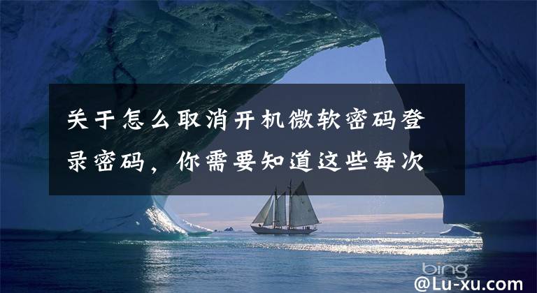 關(guān)于怎么取消開機(jī)微軟密碼登錄密碼，你需要知道這些每次都要輸入密碼好麻煩，Win11怎么取消登陸密碼？