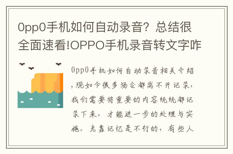 0pp0手機(jī)如何自動錄音？總結(jié)很全面速看!OPPO手機(jī)錄音轉(zhuǎn)文字咋操作？教你一分鐘搞定