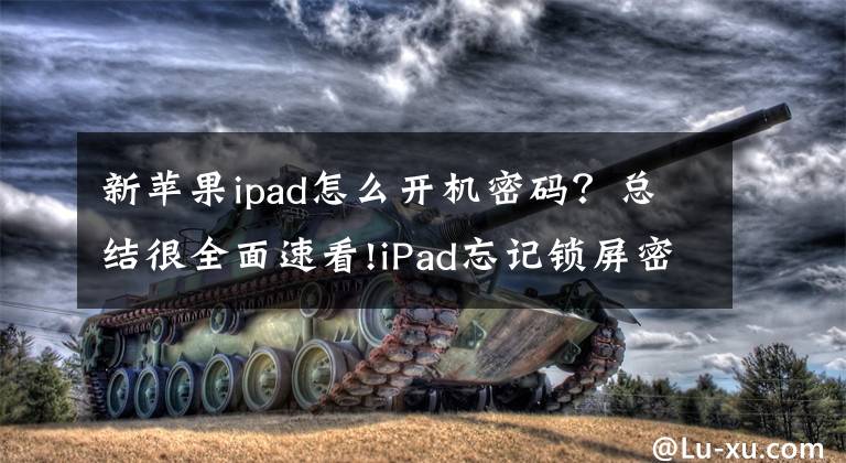 新蘋果ipad怎么開機密碼？總結很全面速看!iPad忘記鎖屏密碼無法解鎖？試試這個辦法