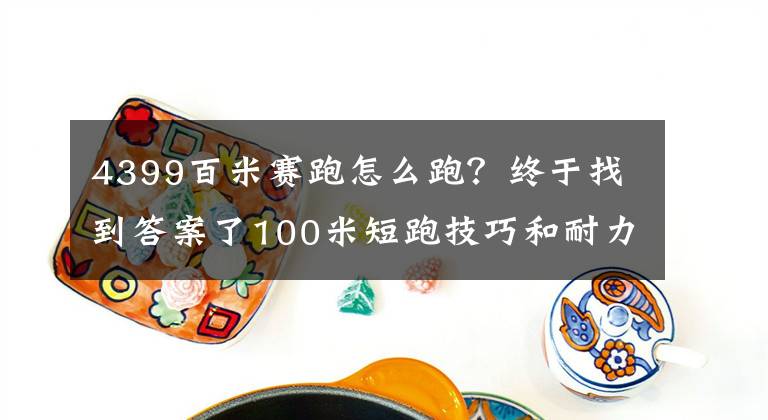 4399百米賽跑怎么跑？終于找到答案了100米短跑技巧和耐力訓