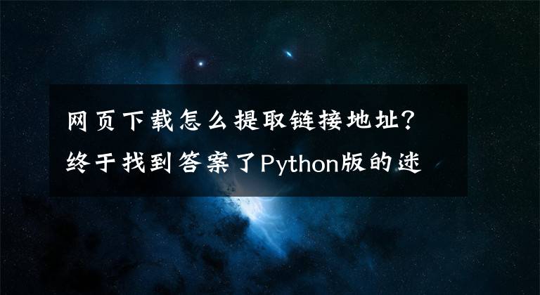 網(wǎng)頁下載怎么提取鏈接地址？終于找到答案了Python版的迷你程序——獲取給定網(wǎng)頁上的所有鏈接