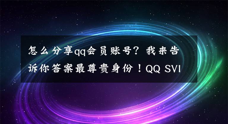 怎么分享qq會(huì)員賬號(hào)？我來告訴你答案最尊貴身份！QQ SVIP9會(huì)員上線：享10大特權(quán)