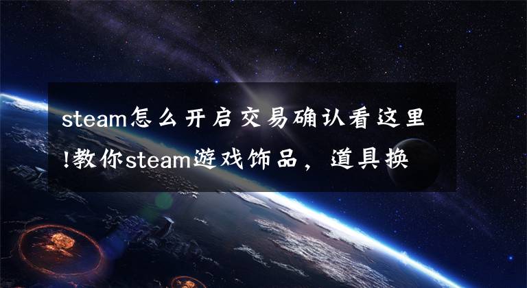 steam怎么開(kāi)啟交易確認(rèn)看這里!教你steam游戲飾品，道具換現(xiàn)金呦，想賺生活費(fèi)的快來(lái)看看吧。