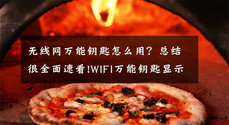 無線網(wǎng)萬能鑰匙怎么用？總結(jié)很全面速看!WIFI萬能鑰匙顯示密碼版