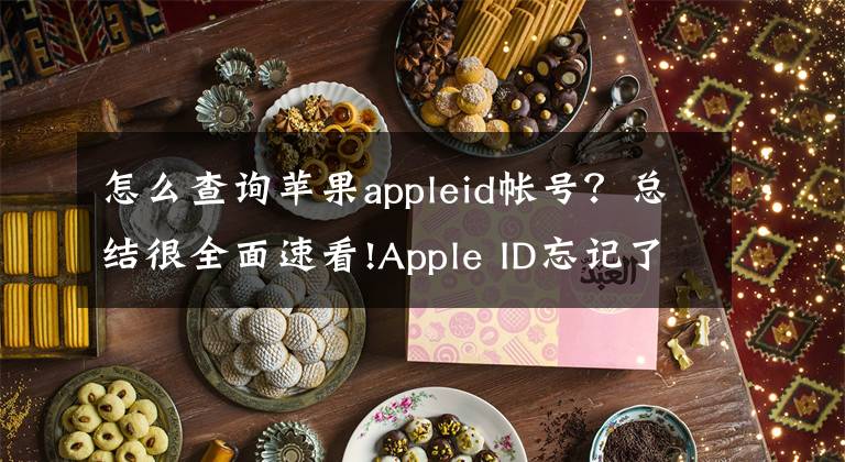 怎么查詢蘋果appleid帳號？總結很全面速看!Apple ID忘記了怎么辦？詳細步驟帶你找回