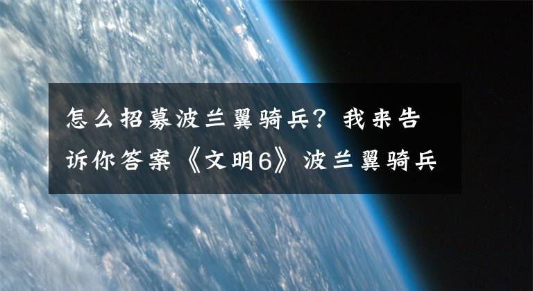 怎么招募波蘭翼騎兵？我來(lái)告訴你答案《文明6》波蘭翼騎兵能不能通過(guò)兵種升級(jí)獲得？