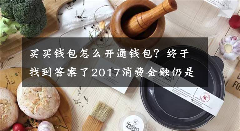 買買錢包怎么開通錢包？終于找到答案了2017消費金融仍是風口 信用分期平臺買買錢包新上線