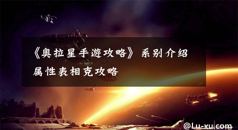 《奧拉星手游攻略》系別介紹 屬性表相克攻略