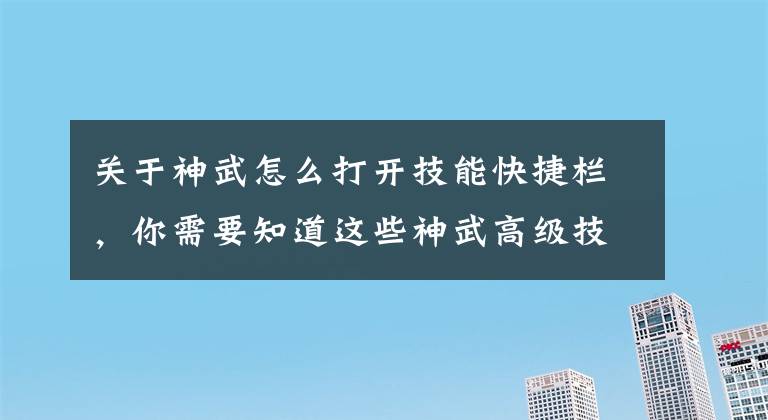 關(guān)于神武怎么打開技能快捷欄，你需要知道這些神武高級(jí)技能在哪用 使用場(chǎng)合介紹