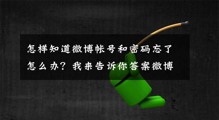 怎樣知道微博帳號和密碼忘了怎么辦？我來告訴你答案微博如何找回密碼