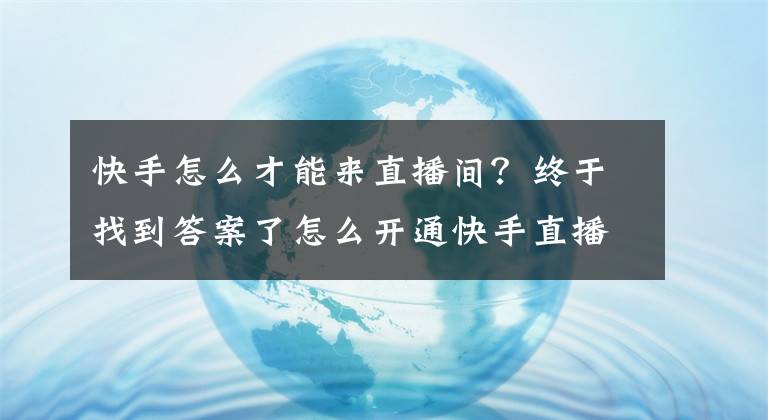 快手怎么才能來直播間？終于找到答案了怎么開通快手直播基地？入駐流程