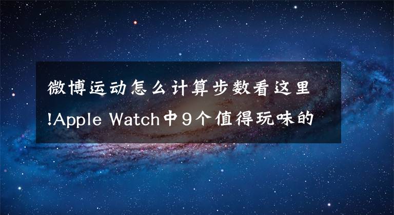 微博運(yùn)動(dòng)怎么計(jì)算步數(shù)看這里!Apple Watch中9個(gè)值得玩味的App良心推薦