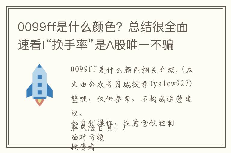 0099ff是什么顏色？總結(jié)很全面速看!“換手率”是A股唯一不騙人的指標，一旦出現(xiàn)這8種特征，說明主力已經(jīng)進駐完成，全倉進駐，飆升在即