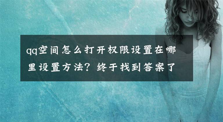 qq空間怎么打開權(quán)限設(shè)置在哪里設(shè)置方法？終于找到答案了qq怎么把轉(zhuǎn)發(fā)權(quán)限關(guān)掉