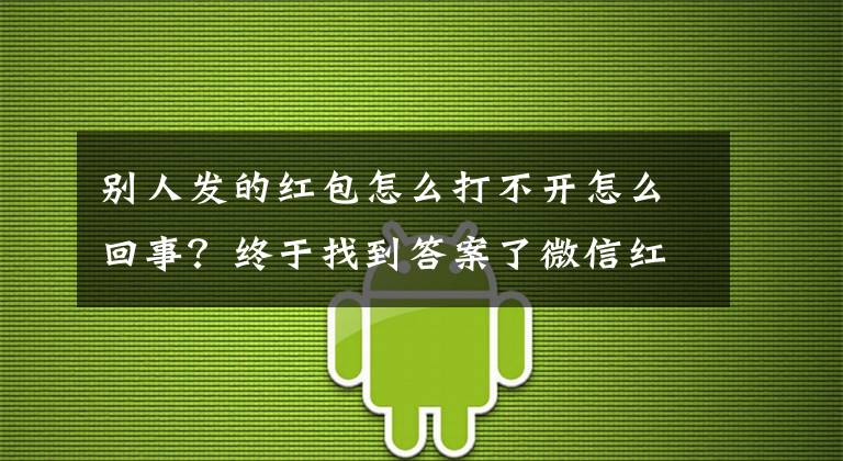 別人發(fā)的紅包怎么打不開怎么回事？終于找到答案了微信紅包出現(xiàn)短暫故障：用戶無(wú)法接收、發(fā)送紅包