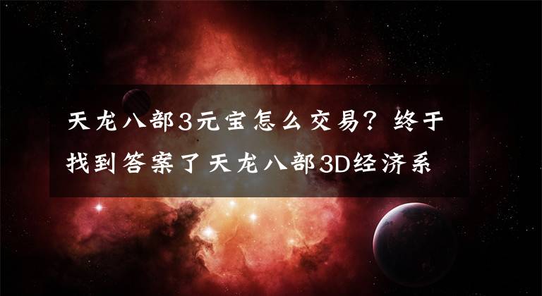 天龍八部3元寶怎么交易？終于找到答案了天龍八部3D經(jīng)濟系統(tǒng)介紹 新手攻略