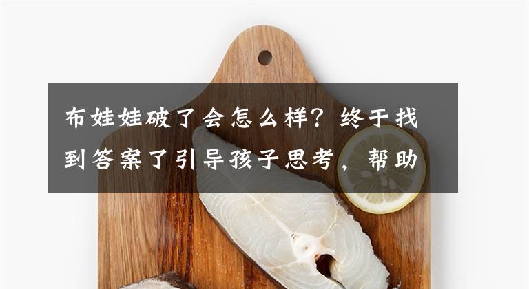 布娃娃破了會(huì)怎么樣？終于找到答案了引導(dǎo)孩子思考，幫助孩子自我認(rèn)知，幫助孩子有意識(shí)地控制自己大腦