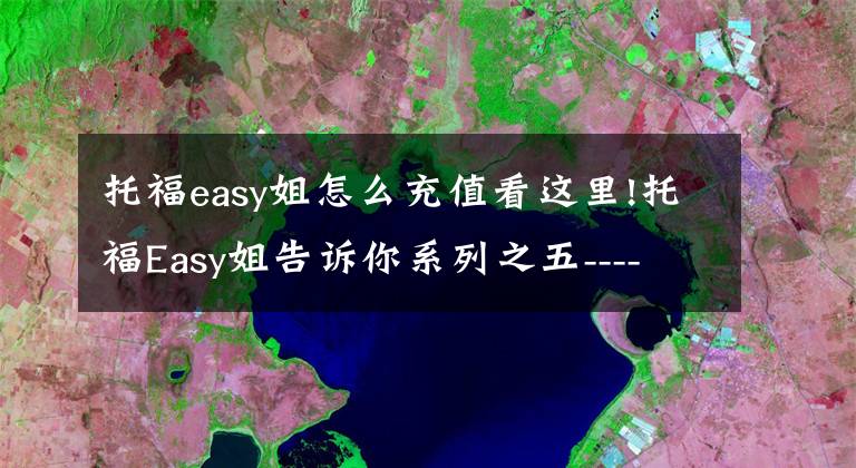 托福easy姐怎么充值看這里!托福Easy姐告訴你系列之五-------搶考位不用找黃牛