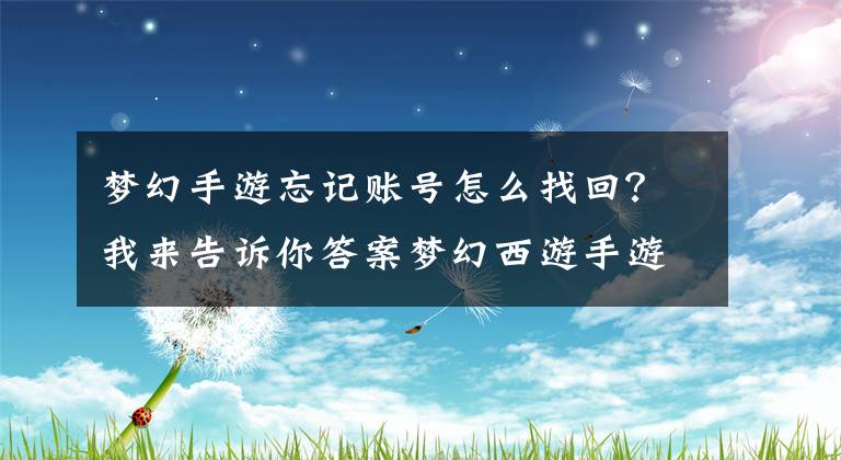 夢幻手游忘記賬號(hào)怎么找回？我來告訴你答案夢幻西游手游賬號(hào)找回方法介紹 玩家忘記賬號(hào)怎么辦