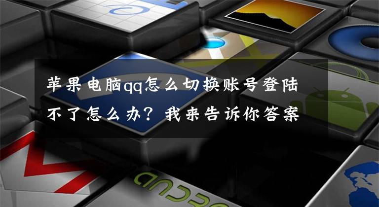 蘋果電腦qq怎么切換賬號登陸不了怎么辦？我來告訴你答案Mac的qq怎么登陸多個賬號？教程來了