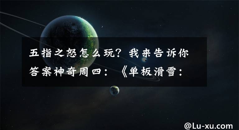 五指之怒怎么玩？我來(lái)告訴你答案神奇周四：《單板滑雪：第四維》引爆激情極限運(yùn)動(dòng)