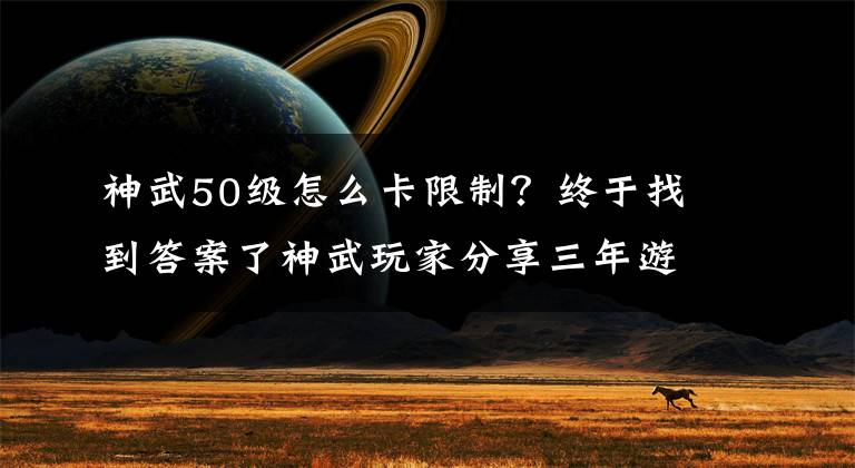 神武50級(jí)怎么卡限制？終于找到答案了神武玩家分享三年游戲心得 平民如何卡級(jí)