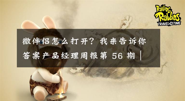 微伴侶怎么打開(kāi)？我來(lái)告訴你答案產(chǎn)品經(jīng)理周報(bào)第 56 期｜支付寶小程序向個(gè)人開(kāi)發(fā)者開(kāi)放公測(cè)；百度推出智能硬件產(chǎn)品“小度電視伴侶”