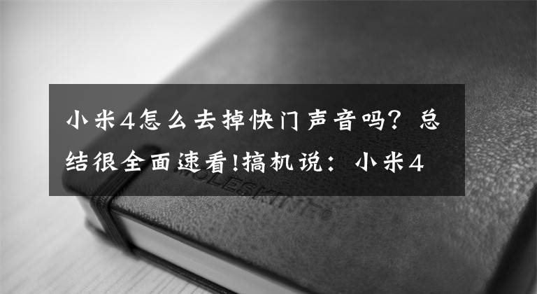 小米4怎么去掉快門聲音嗎？總結(jié)很全面速看!搞機說：小米4真機上手不完全體驗報告