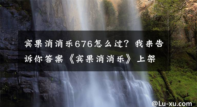 賓果消消樂676怎么過？我來告訴你答案《賓果消消樂》上架雙平臺