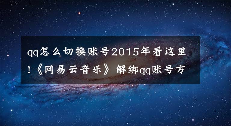 qq怎么切換賬號2015年看這里!《網(wǎng)易云音樂》解綁qq賬號方法