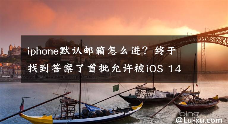 iphone默認(rèn)郵箱怎么進(jìn)？終于找到答案了首批允許被iOS 14設(shè)置為默認(rèn)的電子郵件應(yīng)用程序列表公布