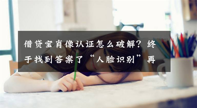 借貸寶肖像認證怎么破解？終于找到答案了“人臉識別”再升級？借貸寶子公司發(fā)力“豬臉識別”