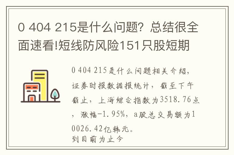 0 404 215是什么問題？總結(jié)很全面速看!短線防風(fēng)險151只股短期均線現(xiàn)死叉