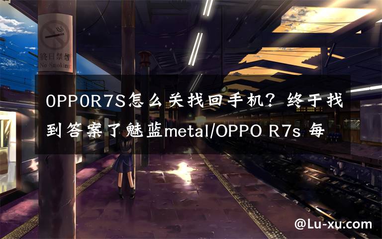 0PP0R7S怎么關(guān)找回手機(jī)？終于找到答案了魅藍(lán)metal/OPPO R7s 每周手機(jī)評(píng)測(cè)匯總