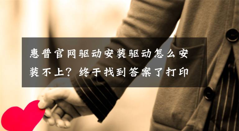 惠普官網(wǎng)驅(qū)動(dòng)安裝驅(qū)動(dòng)怎么安裝不上？終于找到答案了打印機(jī)驅(qū)動(dòng)裝不上怎么辦