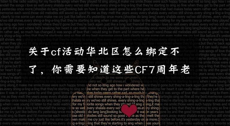 關(guān)于cf活動(dòng)華北區(qū)怎么綁定不了，你需要知道這些CF7周年老兵福利怎么領(lǐng)取不了？