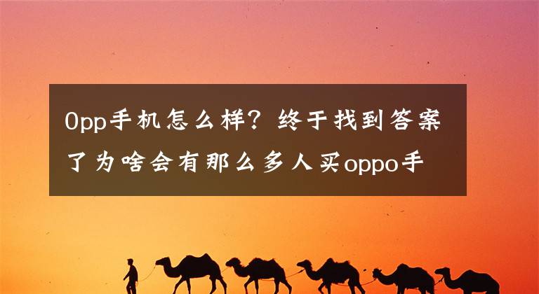 0pp手機(jī)怎么樣？終于找到答案了為啥會(huì)有那么多人買oppo手機(jī)，我認(rèn)為是打通了兩個(gè)極端