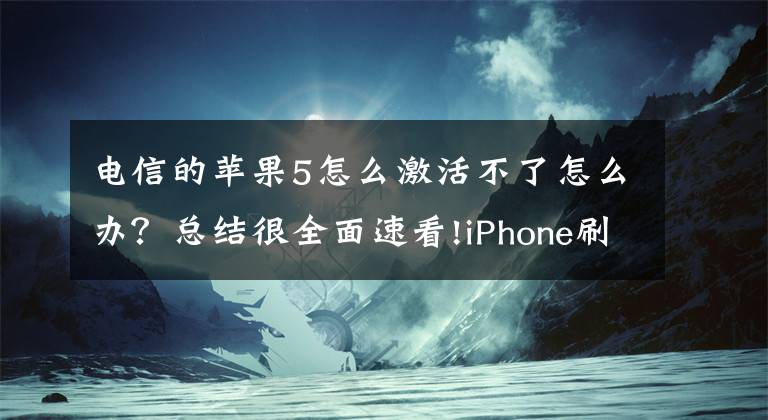 電信的蘋(píng)果5怎么激活不了怎么辦？總結(jié)很全面速看!iPhone刷機(jī)后提示“無(wú)法激活”——解決辦法