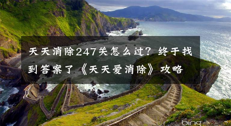 天天消除247關怎么過？終于找到答案了《天天愛消除》攻略：最新高分技巧分享