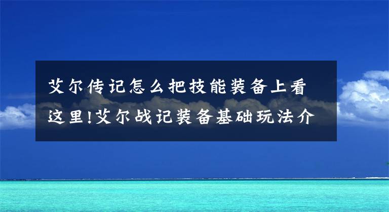 艾爾傳記怎么把技能裝備上看這里!艾爾戰(zhàn)記裝備基礎(chǔ)玩法介紹 裝備洗煉過程