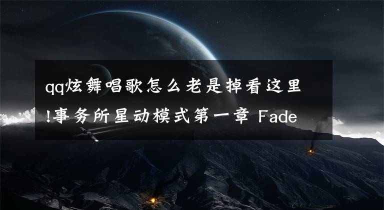 qq炫舞唱歌怎么老是掉看這里!事務(wù)所星動(dòng)模式第一章 Faded歌曲音符難點(diǎn)