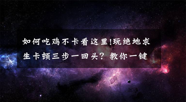 如何吃雞不卡看這里!玩絕地求生卡頓三步一回頭？教你一鍵穩(wěn)定幀數(shù)不回檔！