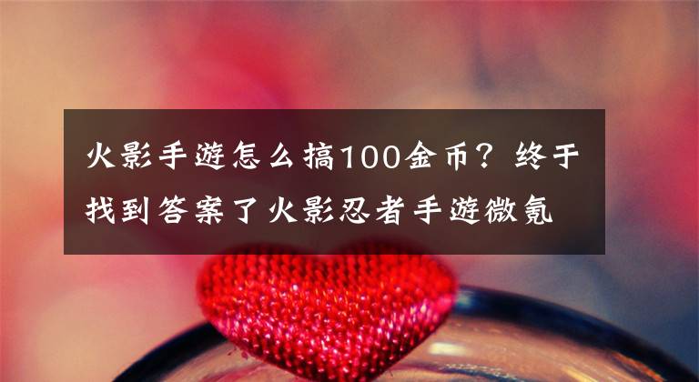 火影手游怎么搞100金幣？終于找到答案了火影忍者手游微氪玩法跟金幣獲得