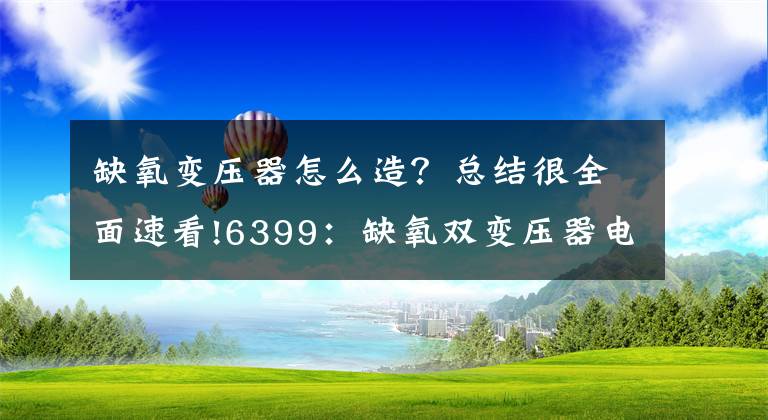 缺氧變壓器怎么造？總結(jié)很全面速看!6399：缺氧雙變壓器電路怎么接 缺氧雙變壓器電路接法一覽