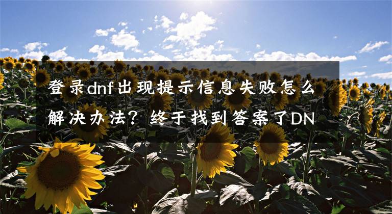 登錄dnf出現(xiàn)提示信息失敗怎么解決辦法？終于找到答案了DNF手機(jī)版網(wǎng)絡(luò)連接失敗解決方法 無法連接