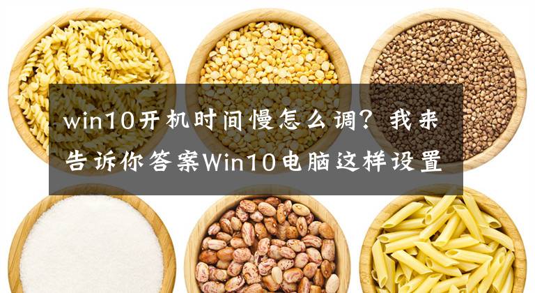 win10開(kāi)機(jī)時(shí)間慢怎么調(diào)？我來(lái)告訴你答案Win10電腦這樣設(shè)置，提速5倍不止，再用幾年照樣流暢